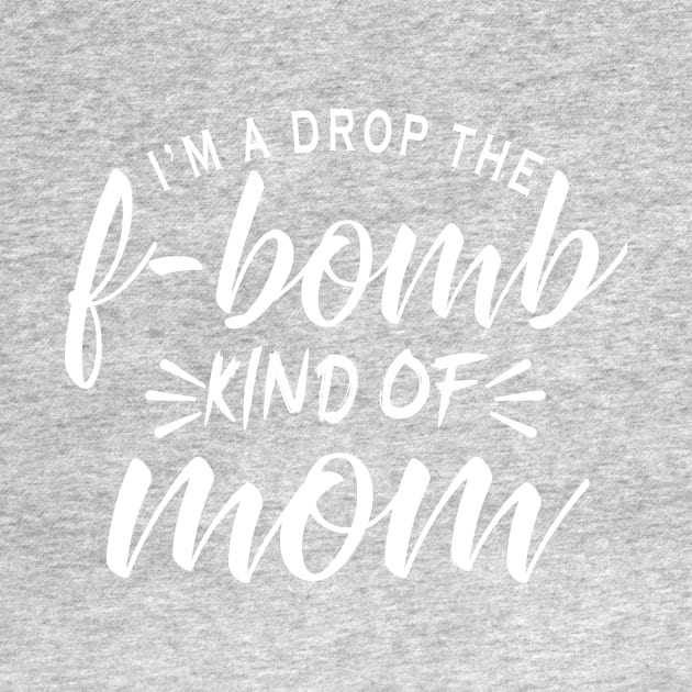 I'm a drop the f-bomb kind of mom by TEEPHILIC